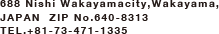 688 Nishi Wakayamacity,Wakayama,JAPAN  ZIP No.640-8313TEL.+81-73-471-1335 